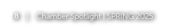 8 | Chamber Spotlight | SPRING 2025