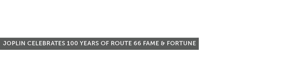 GET YOUR KICKS JOPLIN CELEBRATES 100 YEARS OF ROUTE 66 FAME & FORTUNE 