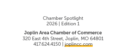 Chamber Spotlight 2026 | Edition 1 Joplin Area Chamber of Commerce 320 East 4th Street, Joplin, MO 64801 417.624.4150...