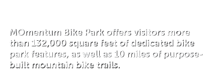 MOmentum Bike Park offers visitors more than 132,000 square feet of dedicated bike park features, as well as 10 miles...