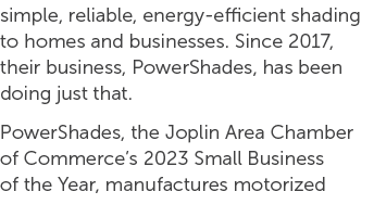 simple, reliable, energy efficient shading to homes and businesses. Since 2017, their business, PowerShades, has been...