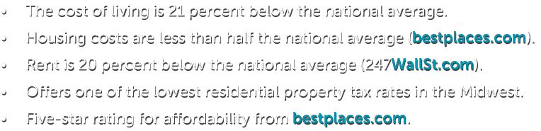 • The cost of living is 21 percent below the national average. • Housing costs are less than half the national averag...