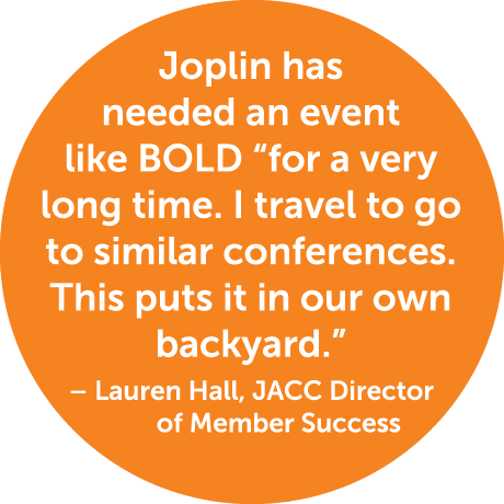 Joplin has needed an event like BOLD “for a very long time. I travel to go to similar conferences. This puts it in ou...
