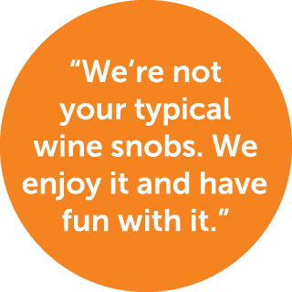 “We’re not your typical wine snobs. We enjoy it and have fun with it.”