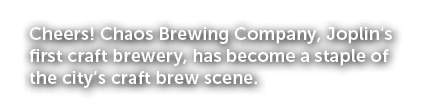 Cheers! Chaos Brewing Company, Joplin’s first craft brewery, has become a staple of the city’s craft brew scene.