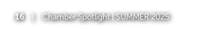 16 | Chamber Spotlight | SUMMER 2025