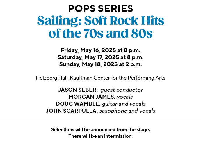 POPS SERIES Sailing: Soft Rock Hits of the 70s and 80s Friday, May 16, 2025 at 8 p.m. Saturday, May 17, 2025 at 8 p.m...