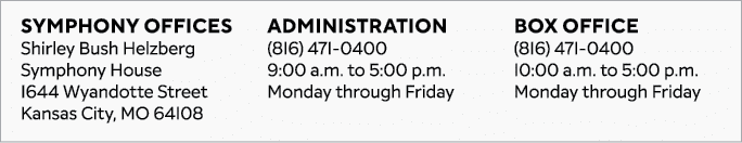 Symphony Offices Shirley Bush Helzberg Symphony House 1644 Wyandotte Street Kansas City, MO 64108 Administration (816...