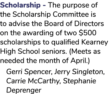 Scholarship - The purpose of the Scholarship Committee is to advise the Board of Directors on the awarding of two $50...