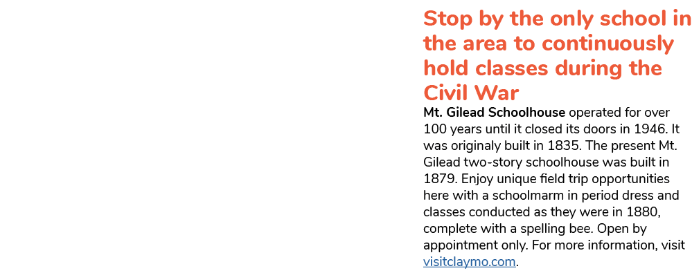 Stop by the only school in the area to continuously hold classes during the Civil War Mt. Gilead Schoolhouse operated...