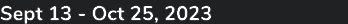 Sept 13 Oct 25, 2023