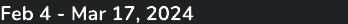 Feb 4 Mar 17, 2024