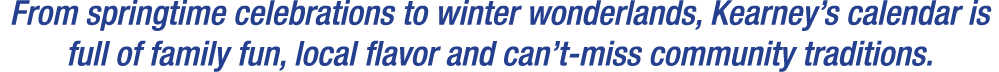 From springtime celebrations to winter wonderlands, Kearney’s calendar is full of family fun, local flavor and can’t ...