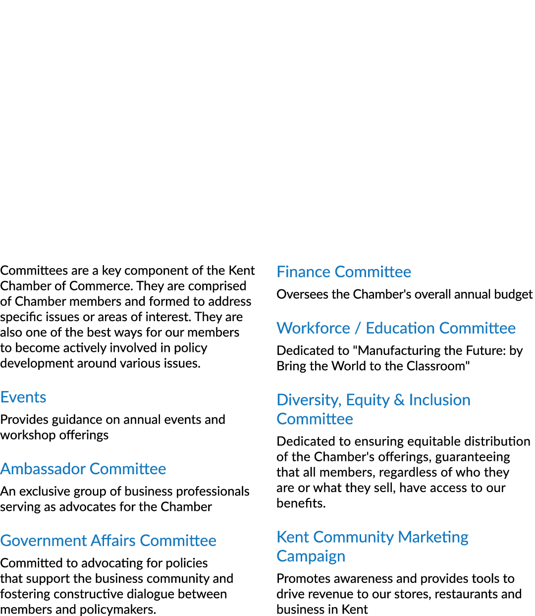 Committees are a key component of the Kent Chamber of Commerce. They are comprised of Chamber members and formed to a...