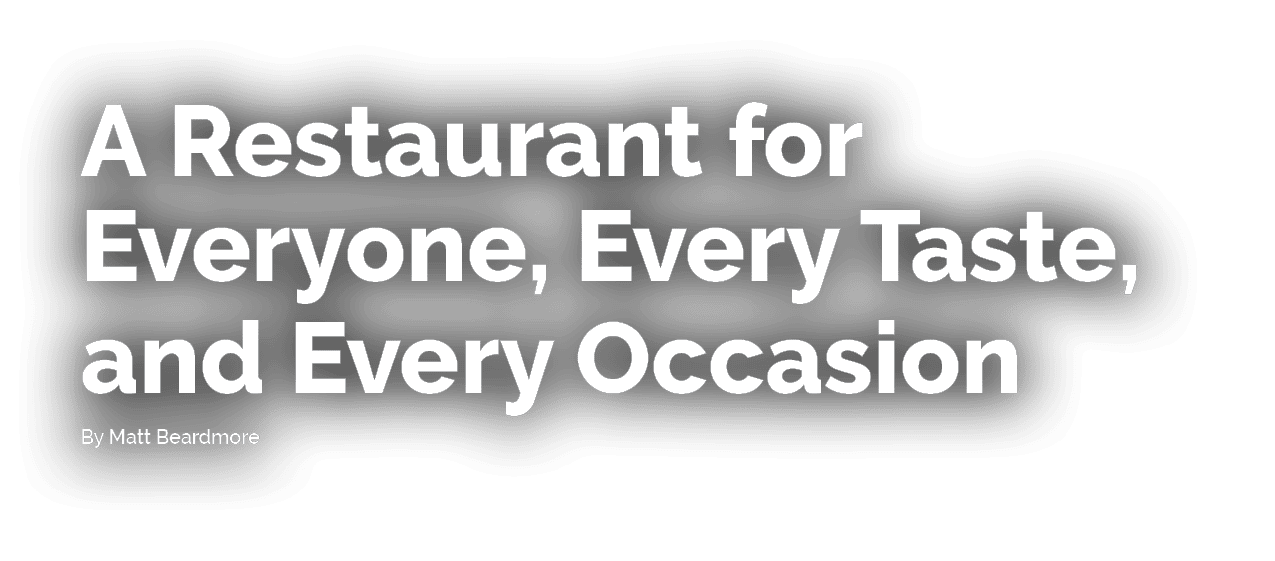 A Restaurant for Everyone, Every Taste, and Every Occasion By Matt Beardmore 