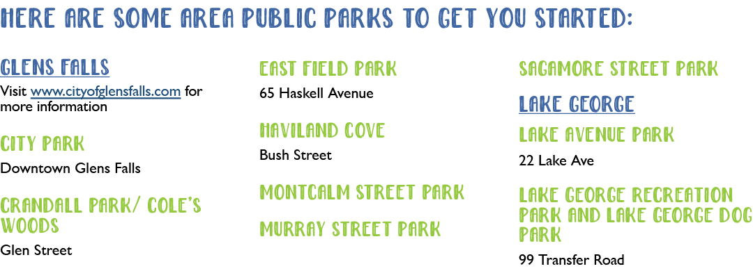 Here are some area public parks to get you started: Glens Falls Visit www.cityofglensfalls.com for more information C...