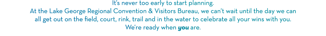 It s never too early to start planning  At the Lake George Regional Convention & Visitors Bureau, we can t wait until   