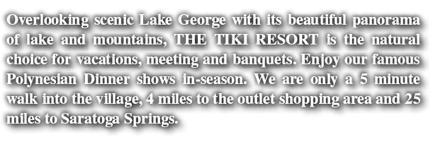 Overlooking scenic Lake George with its beautiful panorama of lake and mountains, THE TIKI RESORT is the natural choi   