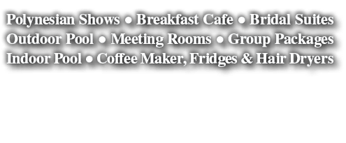 Polynesian Shows   Breakfast Cafe   Bridal Suites Outdoor Pool   Meeting Rooms   Group Packages Indoor Pool   Coffee    