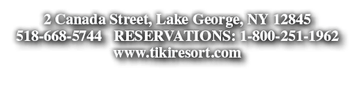 2 Canada Street, Lake George, NY 12845 518-668-5744  RESERVATIONS: 1-800-251-1962 www tikiresort com