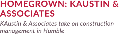 Homegrown: KAUSTIN & Associates KAustin & Associates take on construction management in Humble 