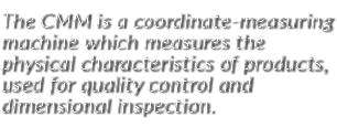 The CMM is a coordinate-measuring machine which measures the physical characteristics of products, used for quality c   
