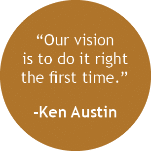  Our vision is to do it right the first time   -Ken Austin