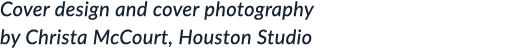 Cover design and cover photography by Christa McCourt, Houston Studio