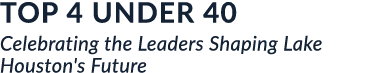 TOP 4 UNDER 40 Celebrating the Leaders Shaping Lake Houston's Future