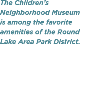 The Children’s Neighborhood Museum is among the favorite amenities of the Round Lake Area Park District.