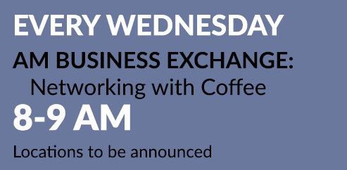 EVERY Wednesday AM Business Exchange: Networking with Coffee 8 9 AM Locations to be announced