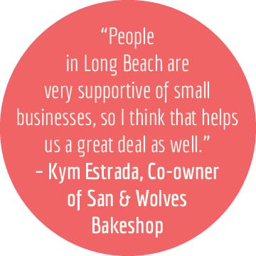 “People in Long Beach are very supportive of small businesses, so I think that helps us a great deal as well.” – Kym ...