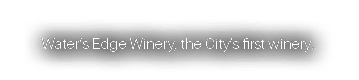 Water s Edge Winery, the City s first winery  