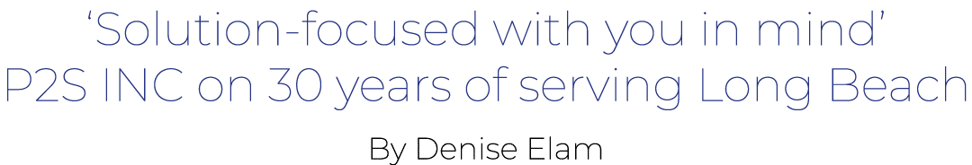  Solution-focused with you in mind  P2S INC on 30 years of serving Long Beach By Denise Elam