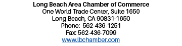 Long Beach Area Chamber of Commerce One World Trade Center, Suite 1650 Long Beach, CA 90831-1650 Phone: 562-436-1251    