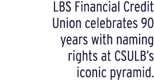 LBS Financial Credit Union celebrates 90 years with naming rights at CSULB’s iconic pyramid.
