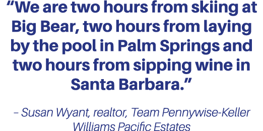 “We are two hours from skiing at Big Bear, two hours from laying by the pool in Palm Springs and two hours from sippi...