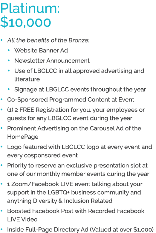 Platinum: $10,000 • All the benefits of the Bronze: • Website Banner Ad • Newsletter Announcement • Use of LBGLCC in ...