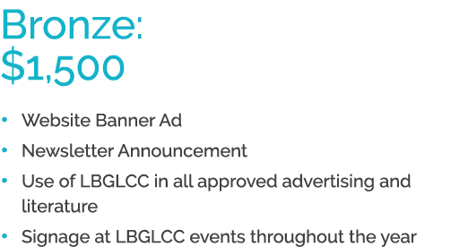 Bronze: $1,500 • Website Banner Ad • Newsletter Announcement • Use of LBGLCC in all approved advertising and literatu...