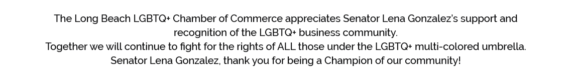 The Long Beach LGBTQ+ Chamber of Commerce appreciates Senator Lena Gonzalez’s support and recognition of the LGBTQ+ b...