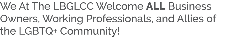 We At The LBGLCC Welcome ALL Business Owners, Working Professionals, and Allies of the LGBTQ+ Community! 