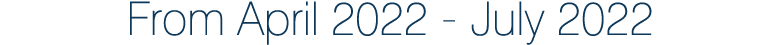 From April 2022 - July 2022