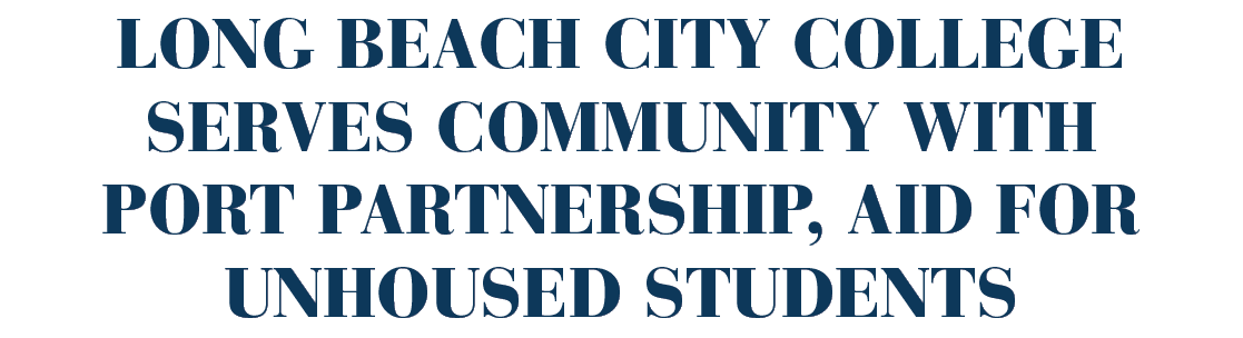 Long Beach City College serves community with port partnership, aid for unhoused students