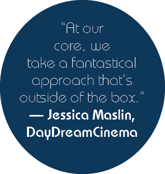 “At our core, we take a fantastical approach that’s outside of the box.” — Jessica Maslin, DayDreamCinema