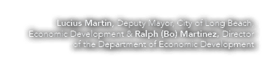 Lucius Martin, Deputy Mayor, City of Long Beach, Economic Development & Ralph (Bo) Martinez, Director of the Departme...