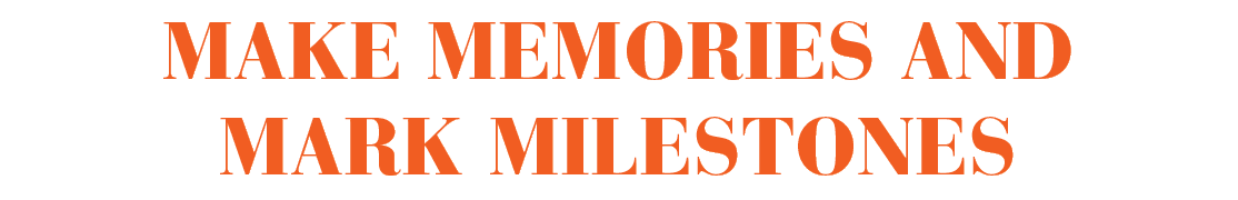 Make memories and mark milestones