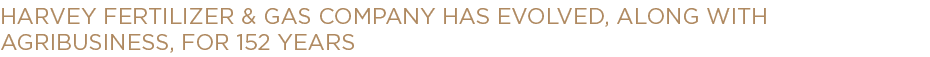 Harvey Fertilizer & Gas Company has evolved, along with agribusiness, for 152 years