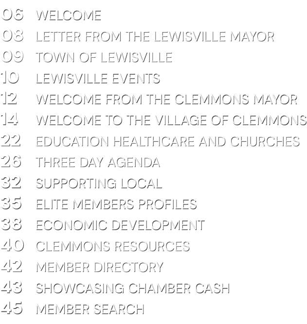 06 WELCOME 08 Letter from The Lewisville Mayor 09 TOWN OF LEWISVILLE 10 Lewisville Events 12 Welcome From The Clemmon...
