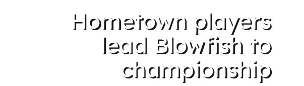 Hometown players lead Blowfish to championship