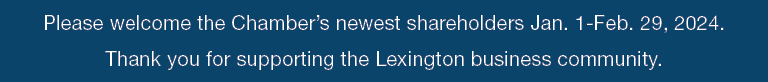 Please welcome the Chamber’s newest shareholders Jan. 1 Feb. 29, 2024. Thank you for supporting the Lexington busines...